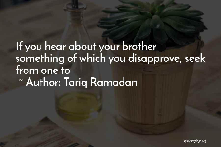 Tariq Ramadan Quotes: If You Hear About Your Brother Something Of Which You Disapprove, Seek From One To