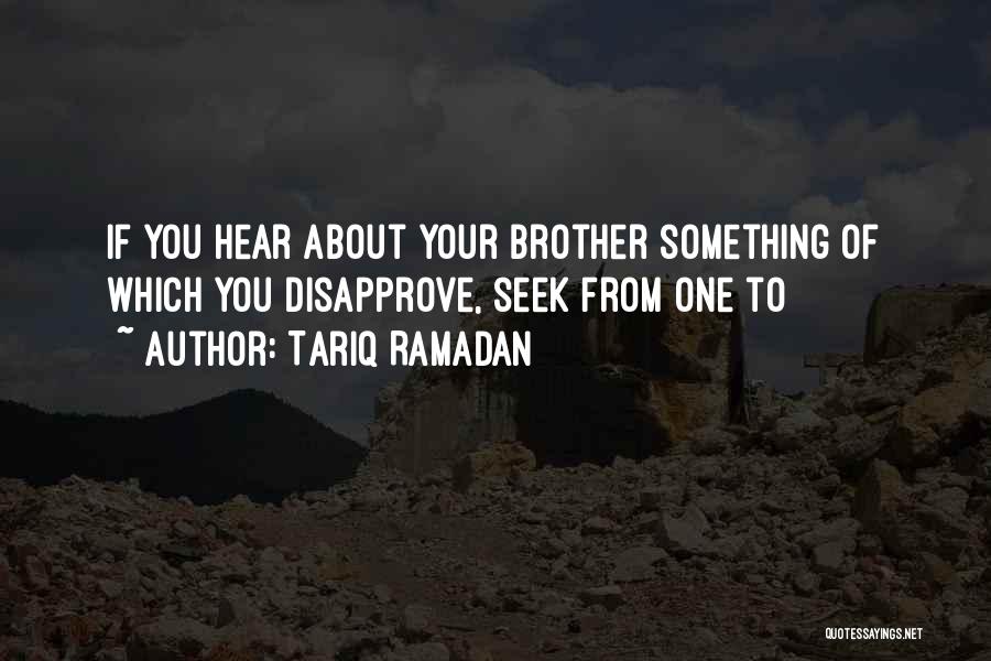 Tariq Ramadan Quotes: If You Hear About Your Brother Something Of Which You Disapprove, Seek From One To