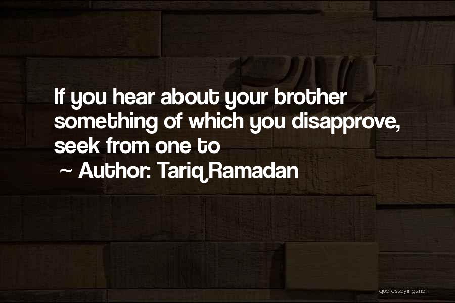 Tariq Ramadan Quotes: If You Hear About Your Brother Something Of Which You Disapprove, Seek From One To