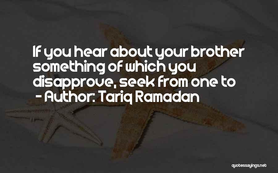 Tariq Ramadan Quotes: If You Hear About Your Brother Something Of Which You Disapprove, Seek From One To