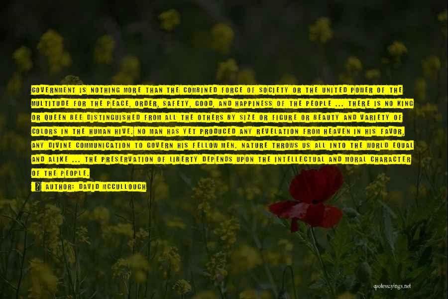 David McCullough Quotes: Government Is Nothing More Than The Combined Force Of Society Or The United Power Of The Multitude For The Peace,