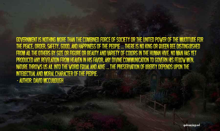 David McCullough Quotes: Government Is Nothing More Than The Combined Force Of Society Or The United Power Of The Multitude For The Peace,