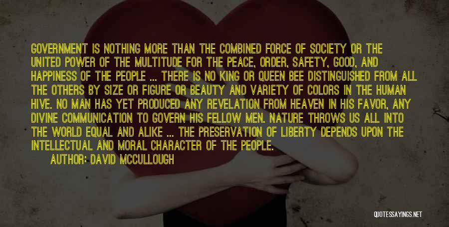 David McCullough Quotes: Government Is Nothing More Than The Combined Force Of Society Or The United Power Of The Multitude For The Peace,