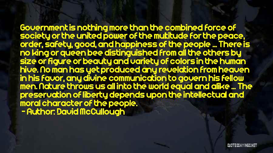 David McCullough Quotes: Government Is Nothing More Than The Combined Force Of Society Or The United Power Of The Multitude For The Peace,