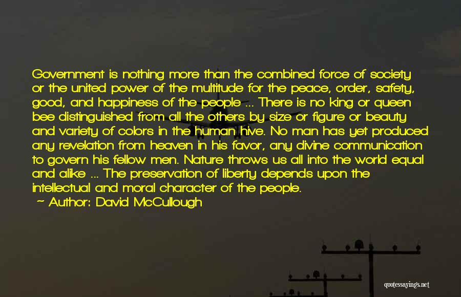 David McCullough Quotes: Government Is Nothing More Than The Combined Force Of Society Or The United Power Of The Multitude For The Peace,