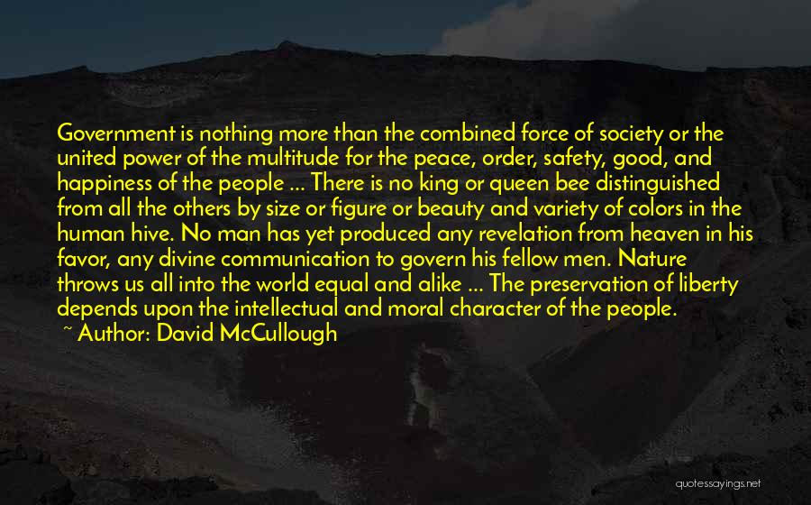 David McCullough Quotes: Government Is Nothing More Than The Combined Force Of Society Or The United Power Of The Multitude For The Peace,