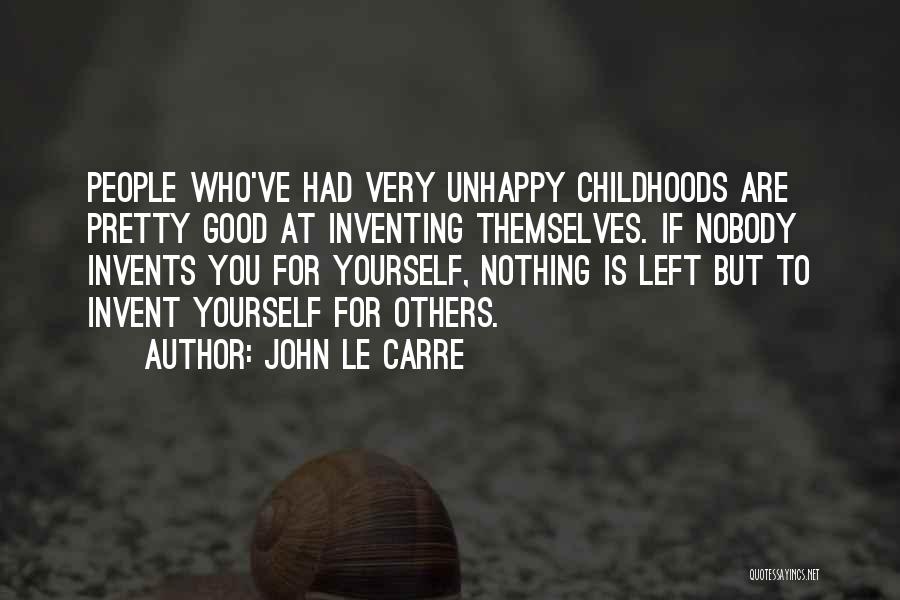 John Le Carre Quotes: People Who've Had Very Unhappy Childhoods Are Pretty Good At Inventing Themselves. If Nobody Invents You For Yourself, Nothing Is