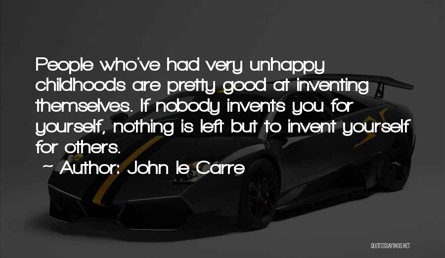 John Le Carre Quotes: People Who've Had Very Unhappy Childhoods Are Pretty Good At Inventing Themselves. If Nobody Invents You For Yourself, Nothing Is