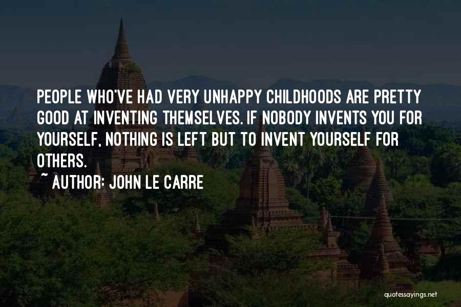 John Le Carre Quotes: People Who've Had Very Unhappy Childhoods Are Pretty Good At Inventing Themselves. If Nobody Invents You For Yourself, Nothing Is