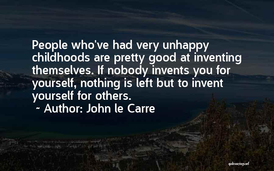 John Le Carre Quotes: People Who've Had Very Unhappy Childhoods Are Pretty Good At Inventing Themselves. If Nobody Invents You For Yourself, Nothing Is