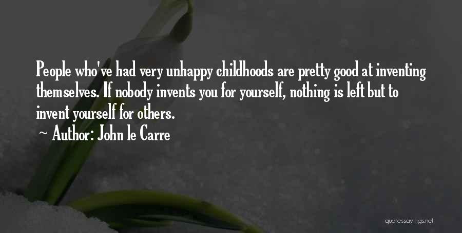 John Le Carre Quotes: People Who've Had Very Unhappy Childhoods Are Pretty Good At Inventing Themselves. If Nobody Invents You For Yourself, Nothing Is