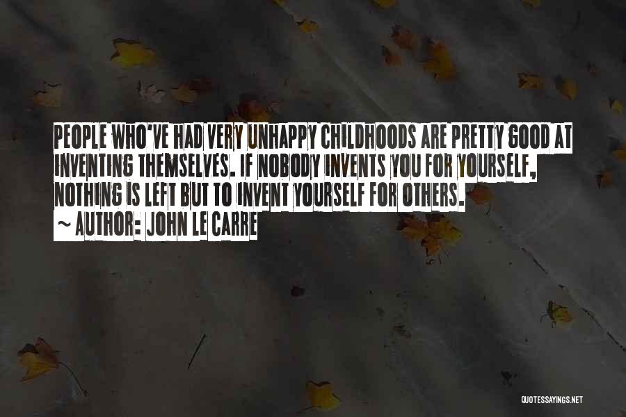 John Le Carre Quotes: People Who've Had Very Unhappy Childhoods Are Pretty Good At Inventing Themselves. If Nobody Invents You For Yourself, Nothing Is