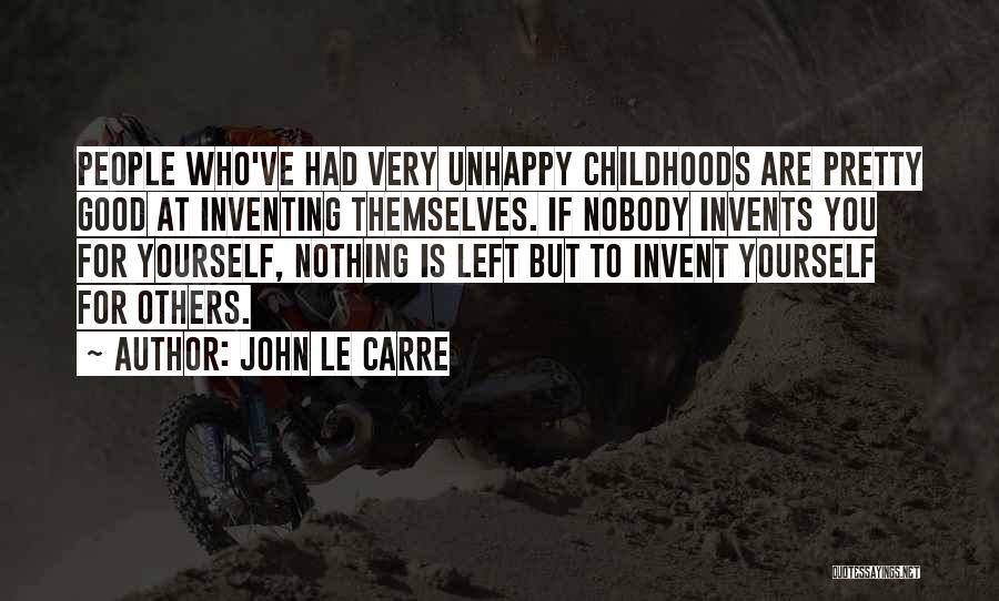 John Le Carre Quotes: People Who've Had Very Unhappy Childhoods Are Pretty Good At Inventing Themselves. If Nobody Invents You For Yourself, Nothing Is