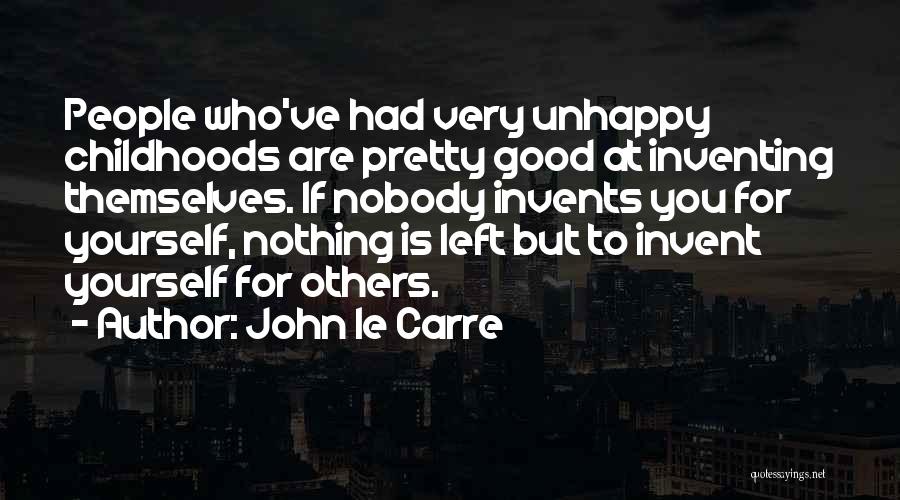 John Le Carre Quotes: People Who've Had Very Unhappy Childhoods Are Pretty Good At Inventing Themselves. If Nobody Invents You For Yourself, Nothing Is