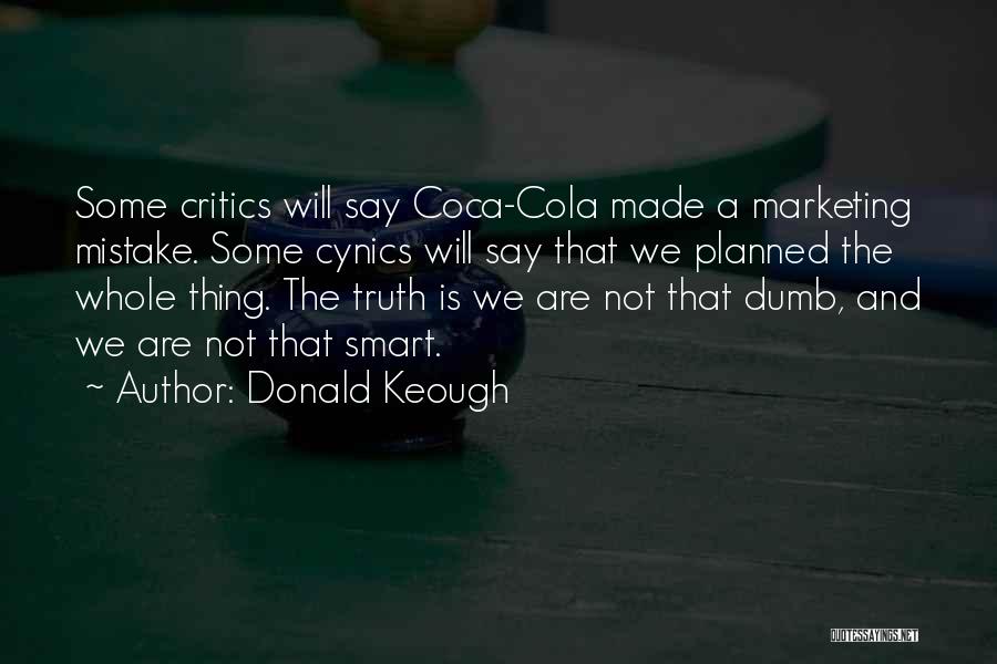 Donald Keough Quotes: Some Critics Will Say Coca-cola Made A Marketing Mistake. Some Cynics Will Say That We Planned The Whole Thing. The