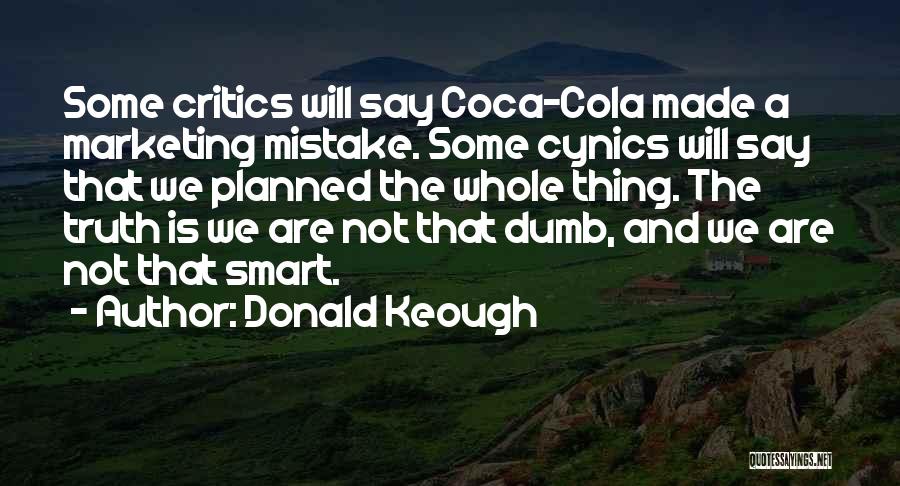 Donald Keough Quotes: Some Critics Will Say Coca-cola Made A Marketing Mistake. Some Cynics Will Say That We Planned The Whole Thing. The