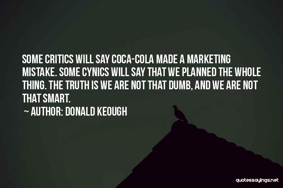 Donald Keough Quotes: Some Critics Will Say Coca-cola Made A Marketing Mistake. Some Cynics Will Say That We Planned The Whole Thing. The