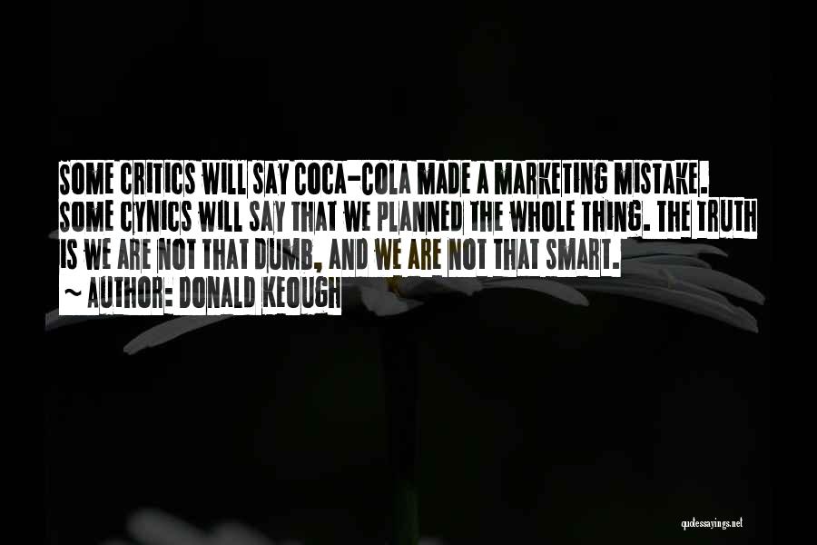 Donald Keough Quotes: Some Critics Will Say Coca-cola Made A Marketing Mistake. Some Cynics Will Say That We Planned The Whole Thing. The