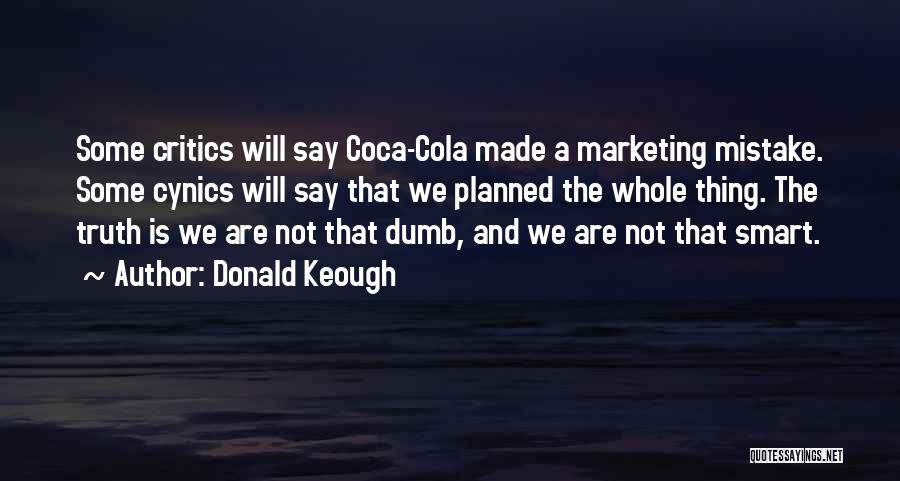 Donald Keough Quotes: Some Critics Will Say Coca-cola Made A Marketing Mistake. Some Cynics Will Say That We Planned The Whole Thing. The