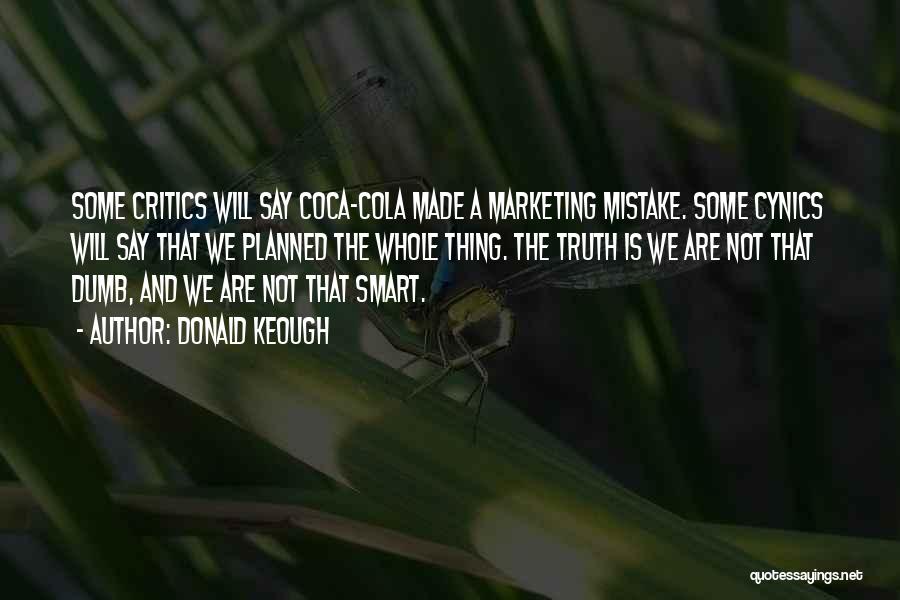 Donald Keough Quotes: Some Critics Will Say Coca-cola Made A Marketing Mistake. Some Cynics Will Say That We Planned The Whole Thing. The
