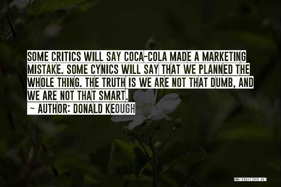 Donald Keough Quotes: Some Critics Will Say Coca-cola Made A Marketing Mistake. Some Cynics Will Say That We Planned The Whole Thing. The