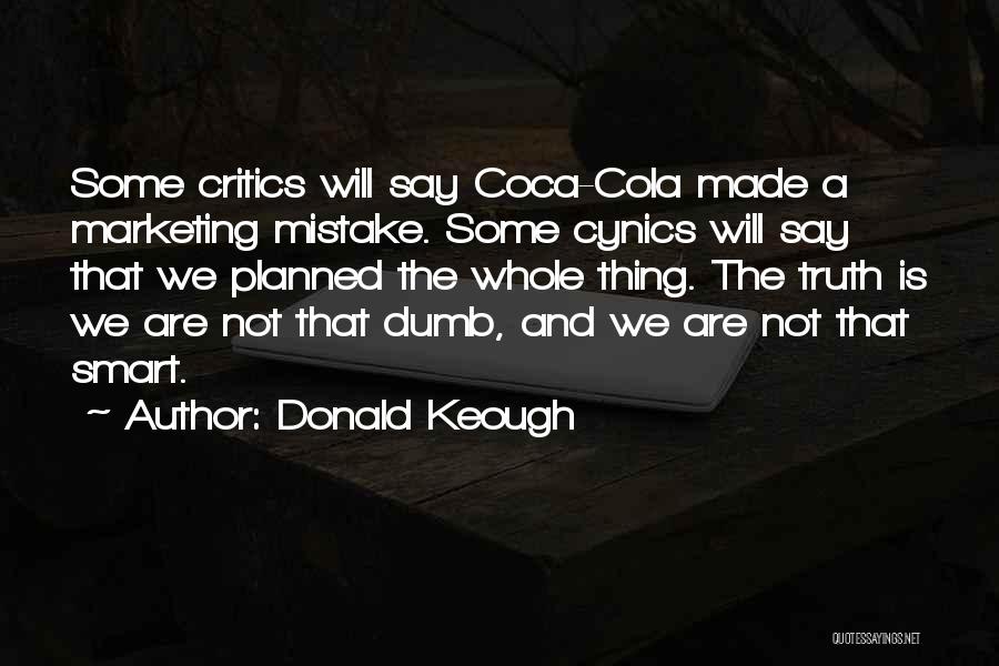 Donald Keough Quotes: Some Critics Will Say Coca-cola Made A Marketing Mistake. Some Cynics Will Say That We Planned The Whole Thing. The