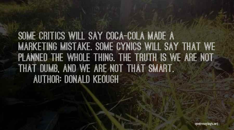 Donald Keough Quotes: Some Critics Will Say Coca-cola Made A Marketing Mistake. Some Cynics Will Say That We Planned The Whole Thing. The