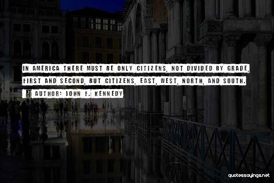 John F. Kennedy Quotes: In America There Must Be Only Citizens, Not Divided By Grade, First And Second, But Citizens, East, West, North, And