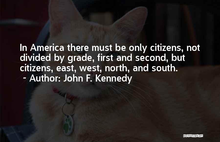 John F. Kennedy Quotes: In America There Must Be Only Citizens, Not Divided By Grade, First And Second, But Citizens, East, West, North, And