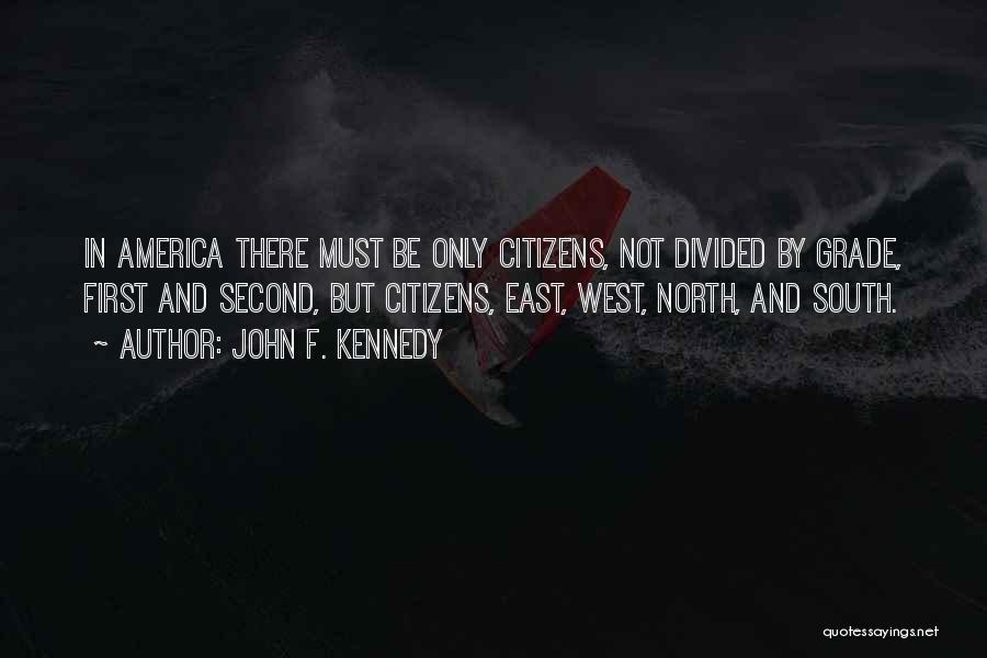 John F. Kennedy Quotes: In America There Must Be Only Citizens, Not Divided By Grade, First And Second, But Citizens, East, West, North, And