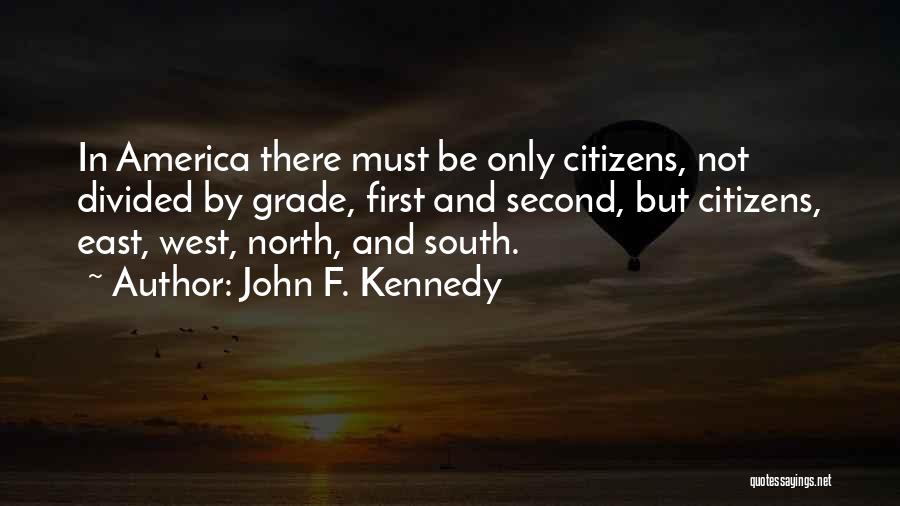 John F. Kennedy Quotes: In America There Must Be Only Citizens, Not Divided By Grade, First And Second, But Citizens, East, West, North, And