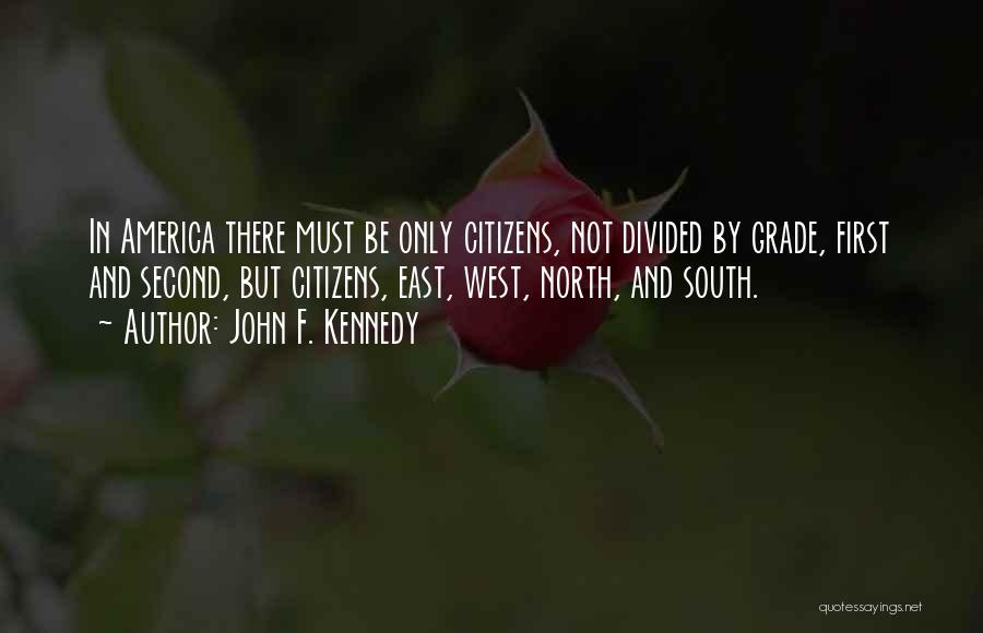 John F. Kennedy Quotes: In America There Must Be Only Citizens, Not Divided By Grade, First And Second, But Citizens, East, West, North, And