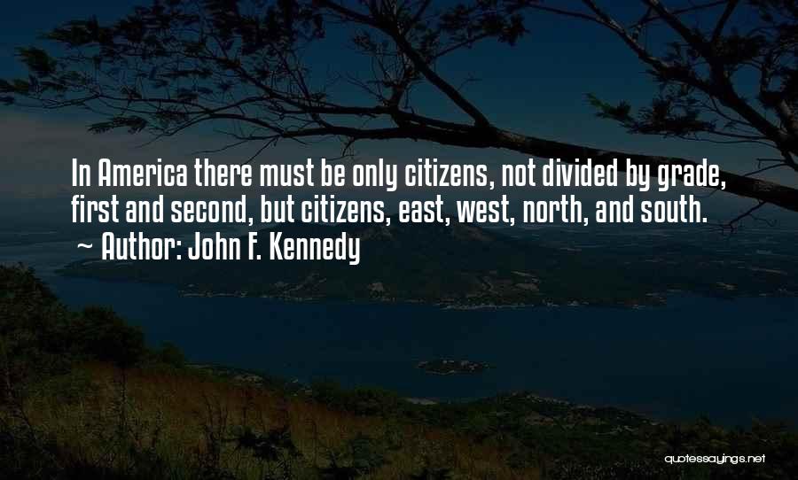 John F. Kennedy Quotes: In America There Must Be Only Citizens, Not Divided By Grade, First And Second, But Citizens, East, West, North, And