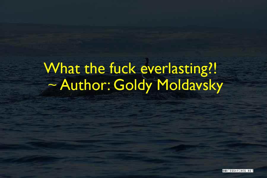 Goldy Moldavsky Quotes: What The Fuck Everlasting?!