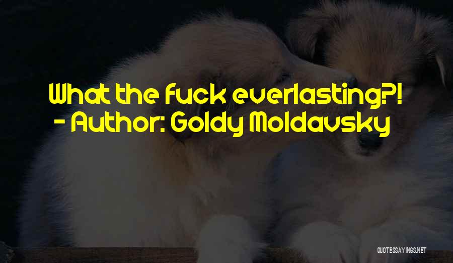 Goldy Moldavsky Quotes: What The Fuck Everlasting?!