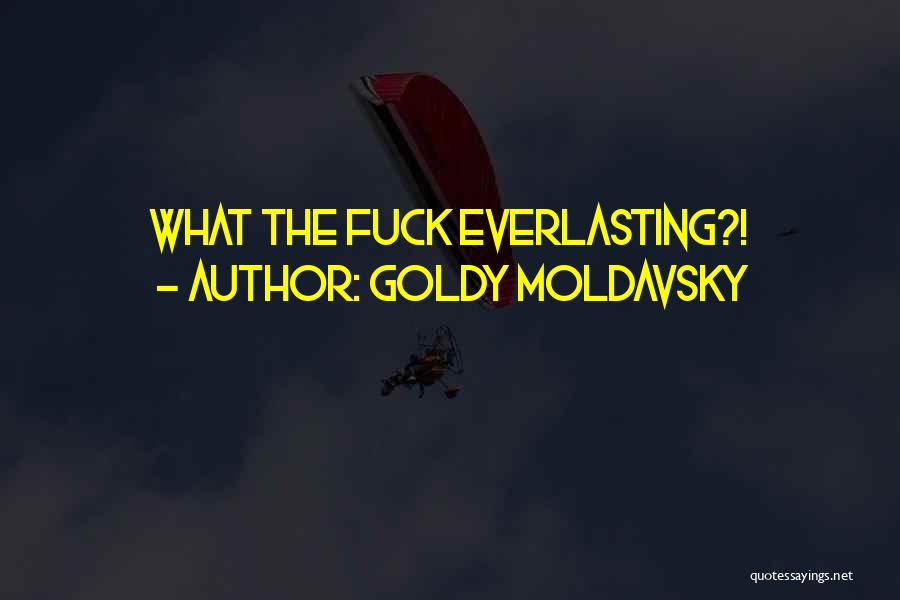 Goldy Moldavsky Quotes: What The Fuck Everlasting?!