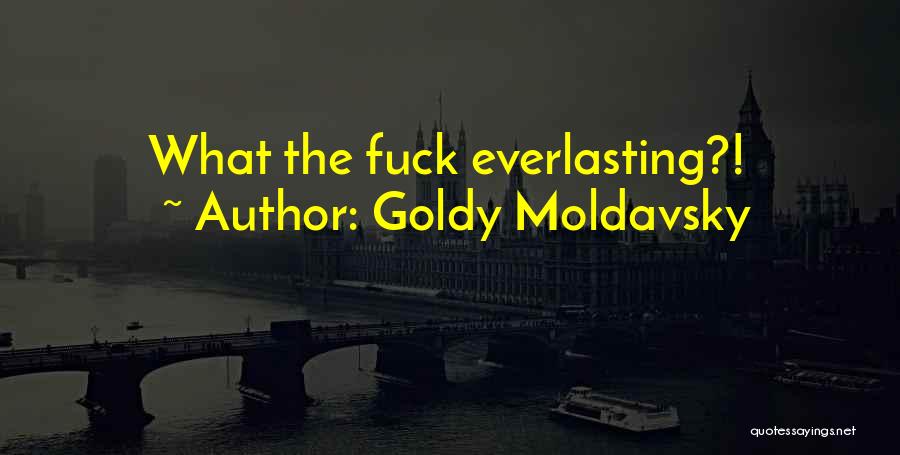 Goldy Moldavsky Quotes: What The Fuck Everlasting?!