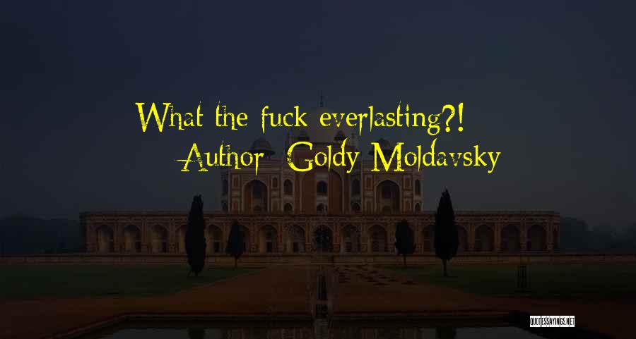 Goldy Moldavsky Quotes: What The Fuck Everlasting?!