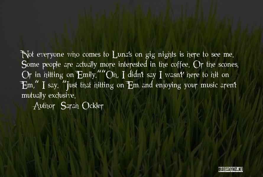 Sarah Ockler Quotes: Not Everyone Who Comes To Luna's On Gig Nights Is Here To See Me. Some People Are Actually More Interested