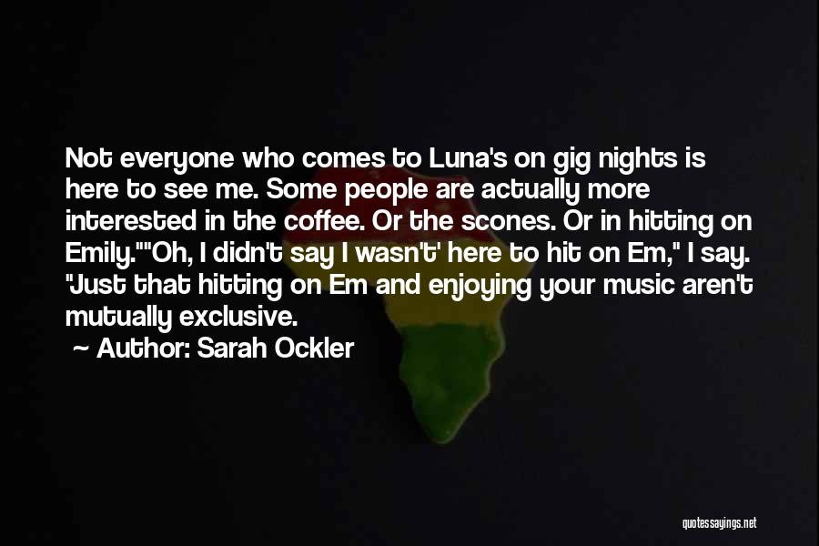 Sarah Ockler Quotes: Not Everyone Who Comes To Luna's On Gig Nights Is Here To See Me. Some People Are Actually More Interested