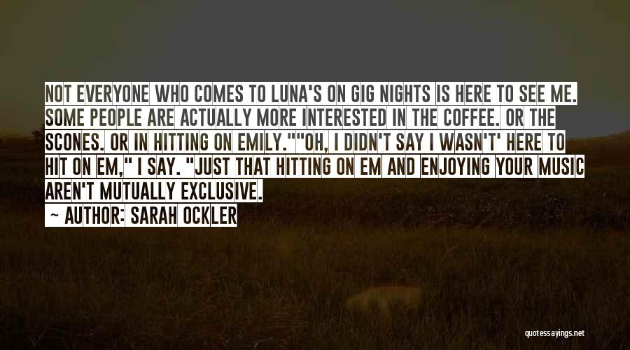 Sarah Ockler Quotes: Not Everyone Who Comes To Luna's On Gig Nights Is Here To See Me. Some People Are Actually More Interested