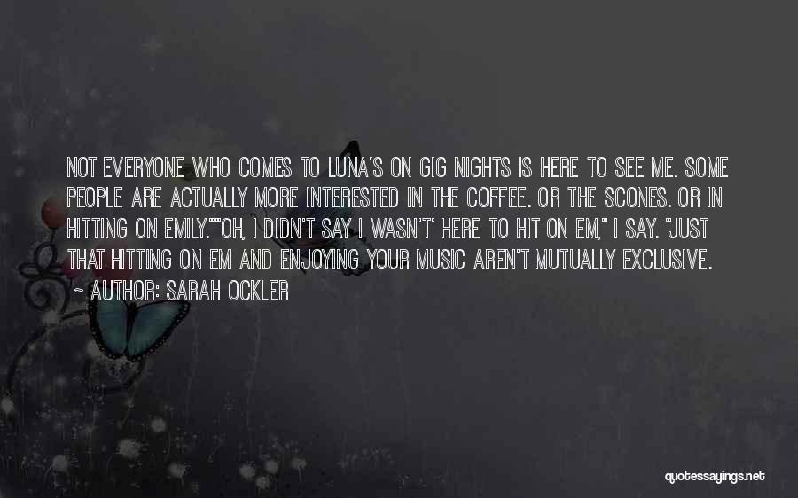 Sarah Ockler Quotes: Not Everyone Who Comes To Luna's On Gig Nights Is Here To See Me. Some People Are Actually More Interested