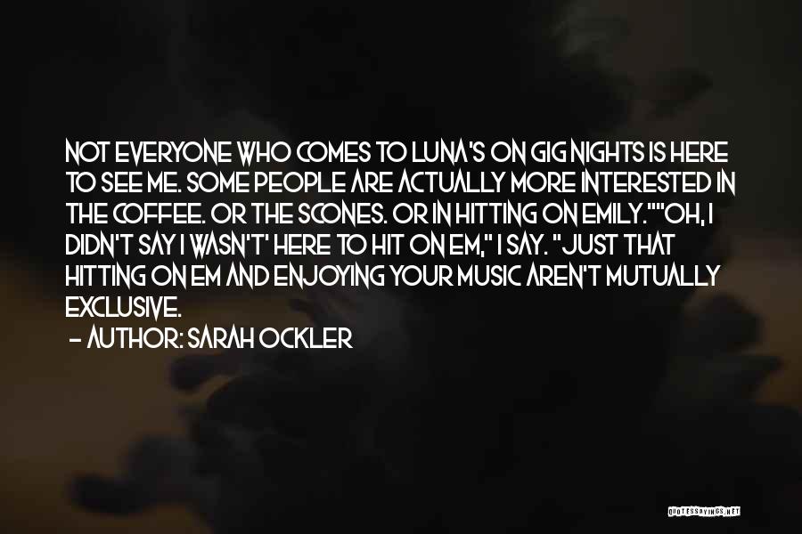 Sarah Ockler Quotes: Not Everyone Who Comes To Luna's On Gig Nights Is Here To See Me. Some People Are Actually More Interested