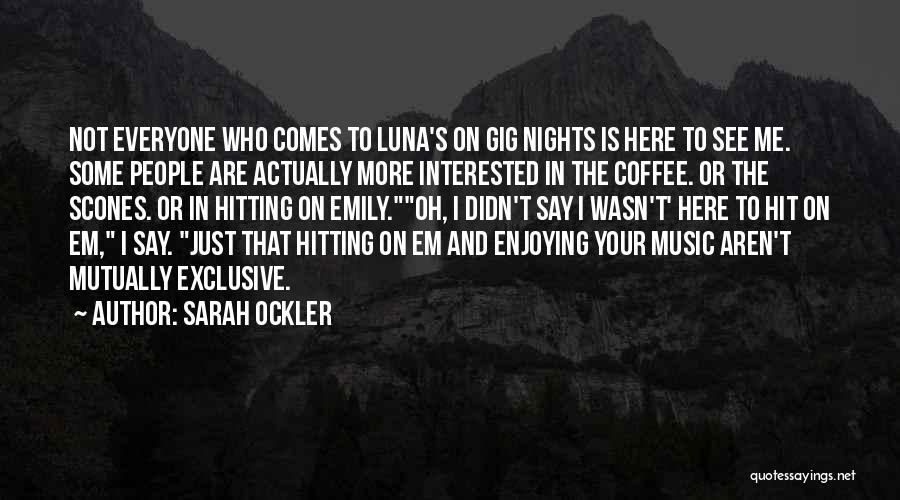 Sarah Ockler Quotes: Not Everyone Who Comes To Luna's On Gig Nights Is Here To See Me. Some People Are Actually More Interested