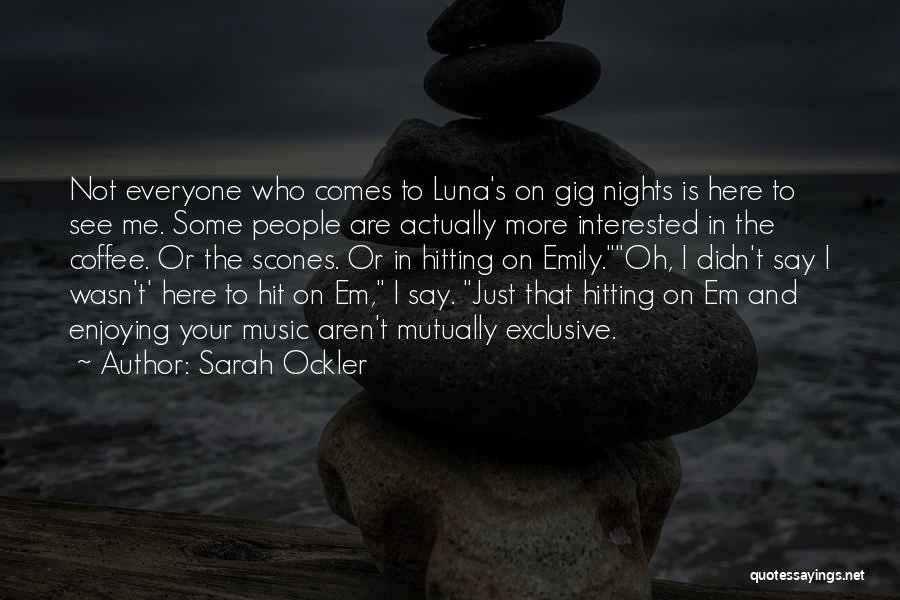 Sarah Ockler Quotes: Not Everyone Who Comes To Luna's On Gig Nights Is Here To See Me. Some People Are Actually More Interested