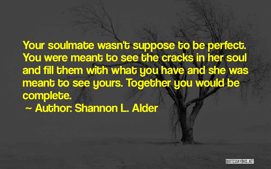 Shannon L. Alder Quotes: Your Soulmate Wasn't Suppose To Be Perfect. You Were Meant To See The Cracks In Her Soul And Fill Them