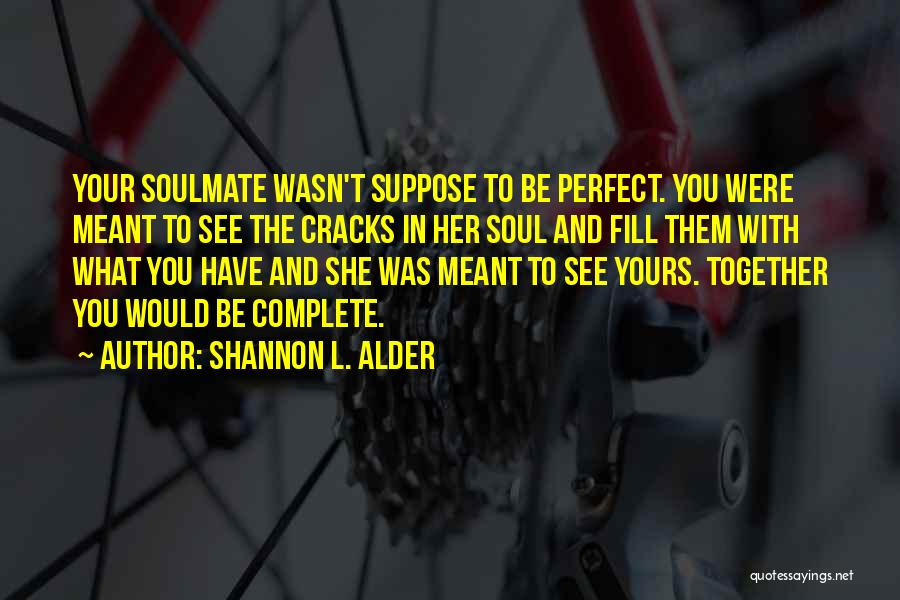 Shannon L. Alder Quotes: Your Soulmate Wasn't Suppose To Be Perfect. You Were Meant To See The Cracks In Her Soul And Fill Them