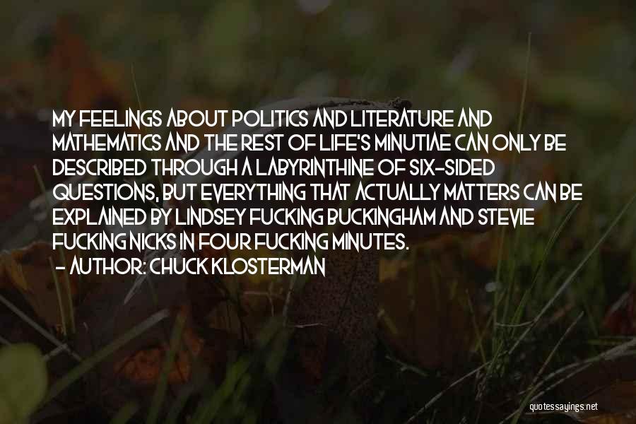 Chuck Klosterman Quotes: My Feelings About Politics And Literature And Mathematics And The Rest Of Life's Minutiae Can Only Be Described Through A