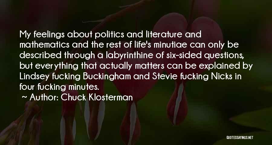 Chuck Klosterman Quotes: My Feelings About Politics And Literature And Mathematics And The Rest Of Life's Minutiae Can Only Be Described Through A