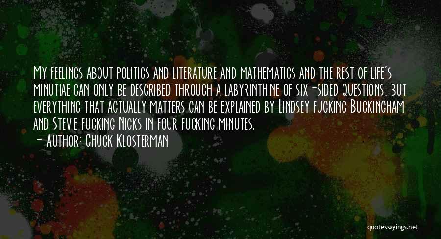 Chuck Klosterman Quotes: My Feelings About Politics And Literature And Mathematics And The Rest Of Life's Minutiae Can Only Be Described Through A